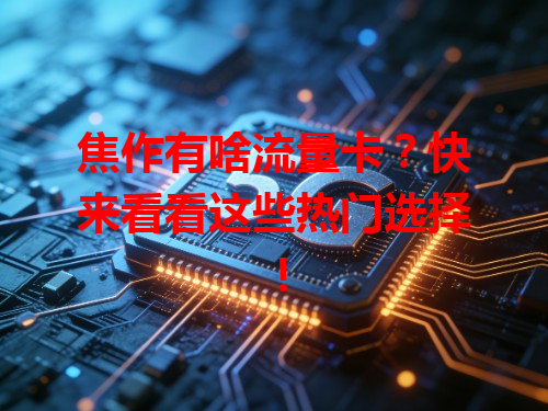 焦作有啥流量卡？快来看看这些热门选择！