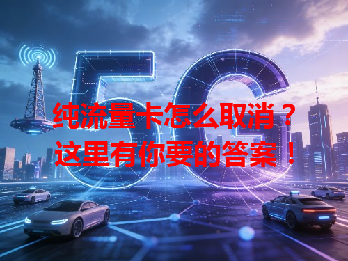 纯流量卡怎么取消？这里有你要的答案！