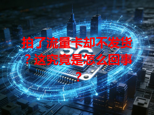 拍了流量卡却不发货？这究竟是怎么回事？