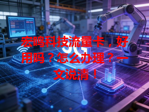 宏鸣科技流量卡，好用吗？怎么办理？一文说清！