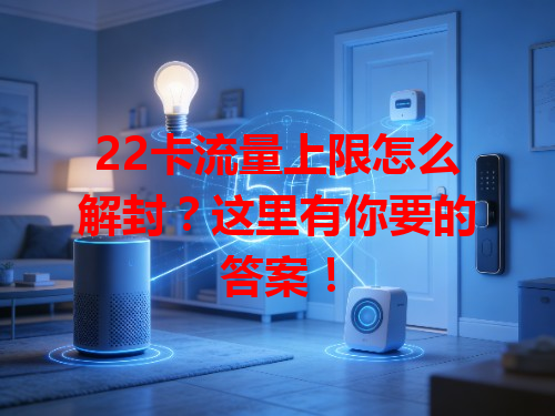 22卡流量上限怎么解封？这里有你要的答案！