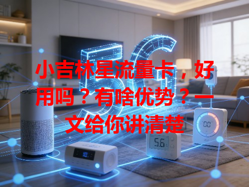 小吉林星流量卡，好用吗？有啥优势？一文给你讲清楚