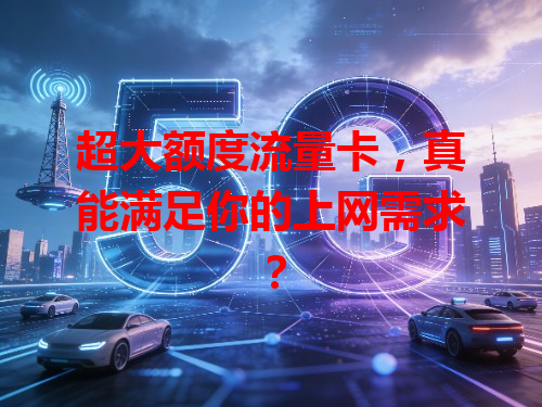 超大额度流量卡，真能满足你的上网需求？