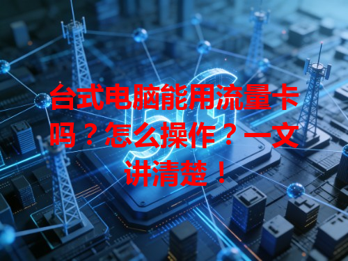 台式电脑能用流量卡吗？怎么操作？一文讲清楚！