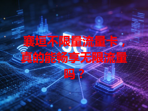 襄垣不限量流量卡，真的能畅享无限流量吗？