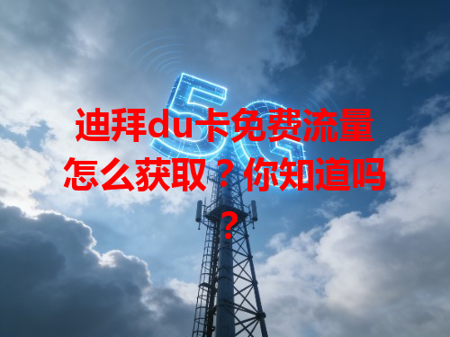 迪拜du卡免费流量怎么获取？你知道吗？