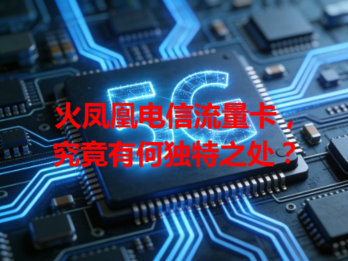 火凤凰电信流量卡，究竟有何独特之处？