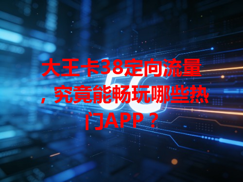 大王卡38定向流量，究竟能畅玩哪些热门APP？