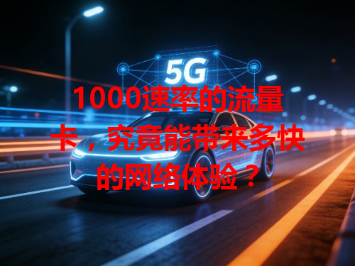 1000速率的流量卡，究竟能带来多快的网络体验？