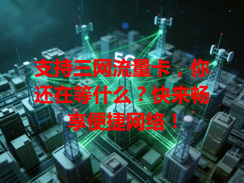 支持三网流量卡，你还在等什么？快来畅享便捷网络！