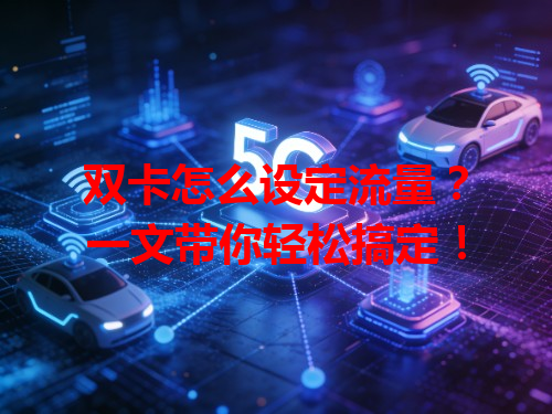 双卡怎么设定流量？一文带你轻松搞定！