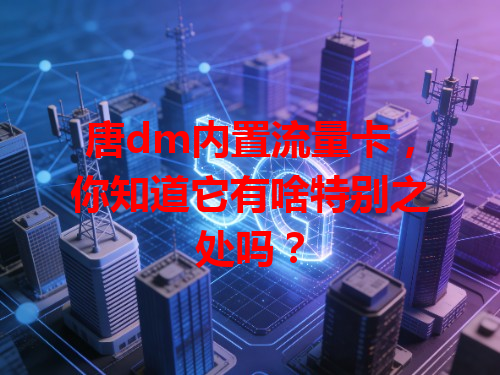 唐dm内置流量卡，你知道它有啥特别之处吗？
