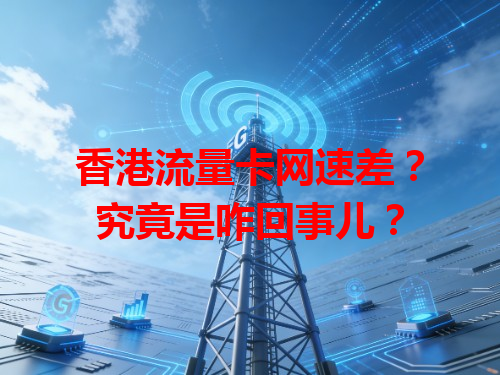 香港流量卡网速差？究竟是咋回事儿？