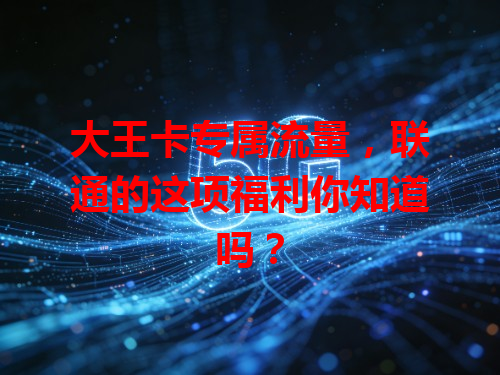大王卡专属流量,联通的这项福利你知道吗?