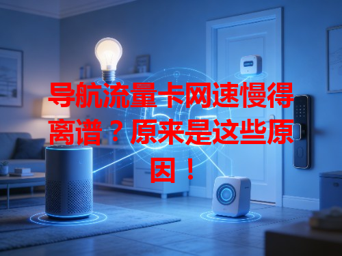 导航流量卡网速慢得离谱？原来是这些原因！
