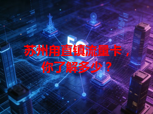 苏州甪直镇流量卡，你了解多少？