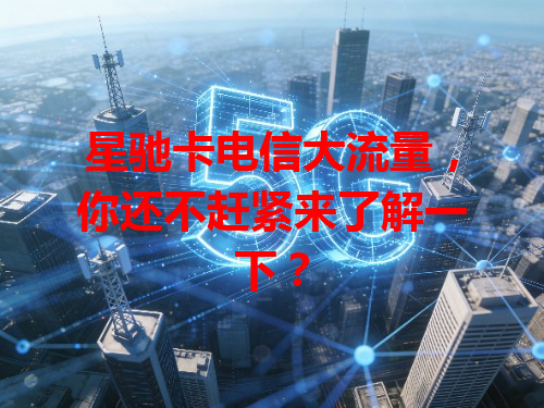星驰卡电信大流量，你还不赶紧来了解一下？