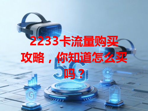 2233卡流量购买攻略，你知道怎么买吗？