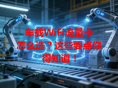 车载WiFi流量卡怎么选？这些要点你得知道！