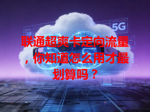 联通超爽卡定向流量，你知道怎么用才最划算吗？