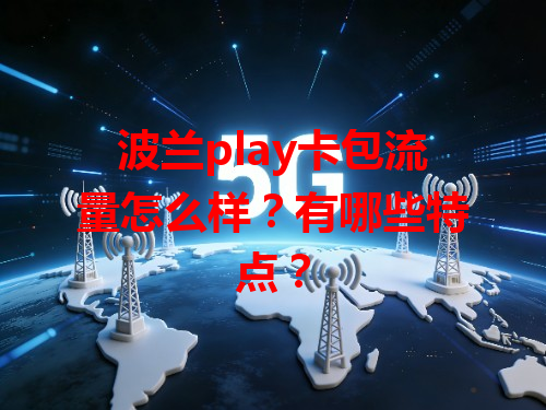 波兰play卡包流量怎么样？有哪些特点？