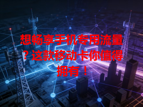 想畅享手机专用流量？这款移动卡你值得拥有！
