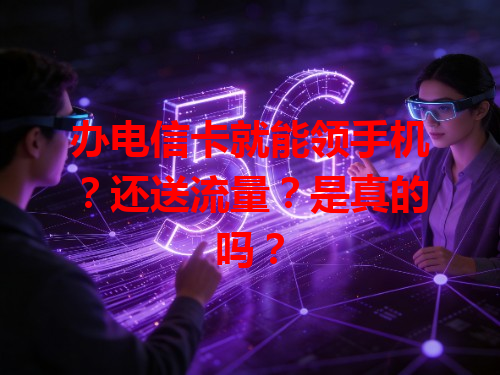 办电信卡就能领手机？还送流量？是真的吗？