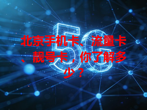 北京手机卡、流量卡、靓号卡，你了解多少？