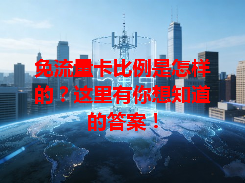 免流量卡比例是怎样的？这里有你想知道的答案！