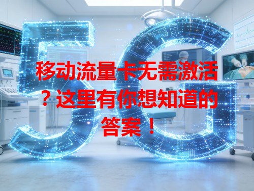 移动流量卡无需激活？这里有你想知道的答案！