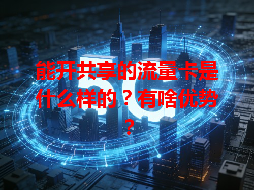 能开共享的流量卡是什么样的？有啥优势？