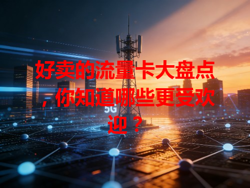 好卖的流量卡大盘点，你知道哪些更受欢迎？