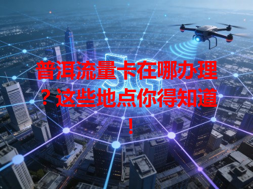 普洱流量卡在哪办理？这些地点你得知道！