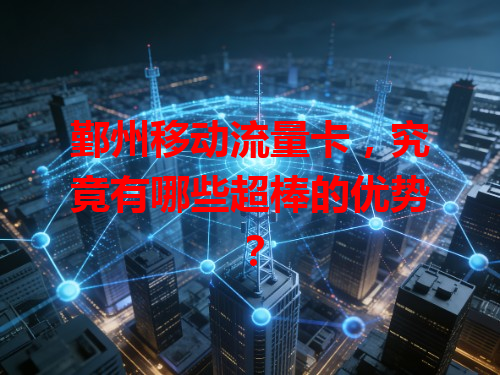 鄞州移动流量卡，究竟有哪些超棒的优势？
