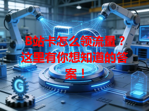 B站卡怎么领流量？这里有你想知道的答案！