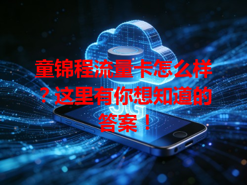 童锦程流量卡怎么样？这里有你想知道的答案！