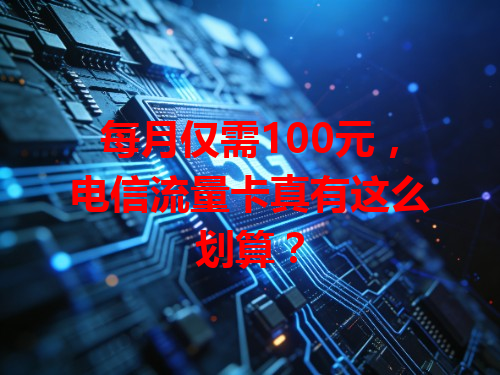 每月仅需100元，电信流量卡真有这么划算？