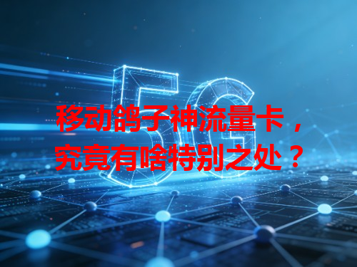 移动鸽子神流量卡，究竟有啥特别之处？