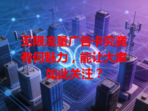 无限流量广告卡究竟有何魅力，能让大家如此关注？