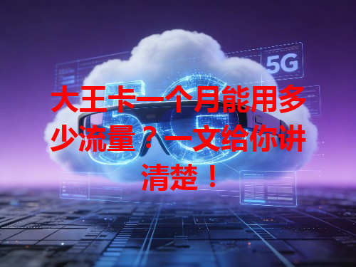 大王卡一个月能用多少流量？一文给你讲清楚！