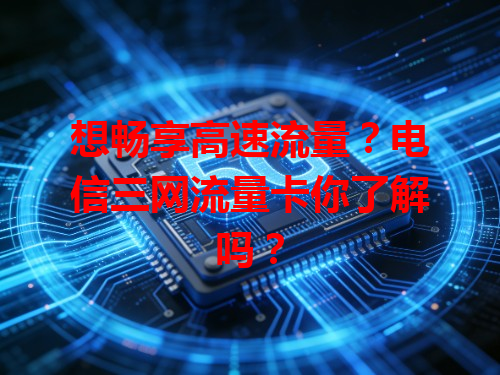 想畅享高速流量？电信三网流量卡你了解吗？