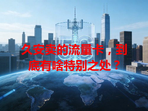 久安卖的流量卡，到底有啥特别之处？