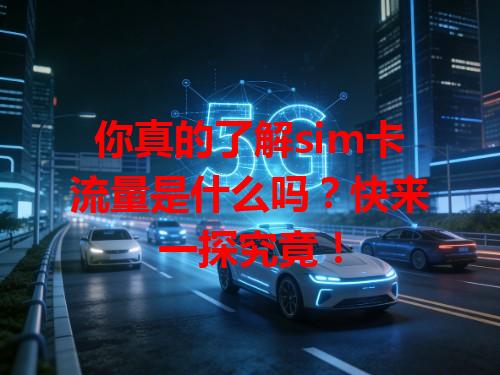 你真的了解sim卡流量是什么吗？快来一探究竟！