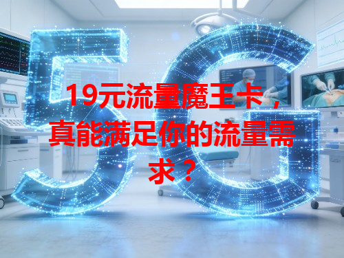 19元流量魔王卡，真能满足你的流量需求？