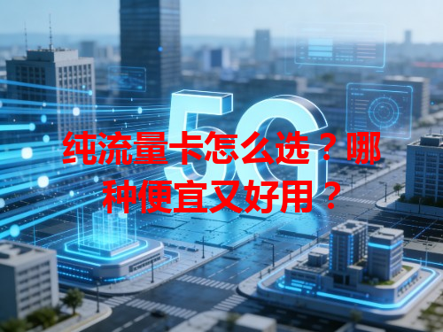 纯流量卡怎么选？哪种便宜又好用？