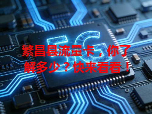 繁昌县流量卡，你了解多少？快来看看！