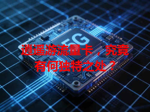 逍遥游流量卡，究竟有何独特之处？