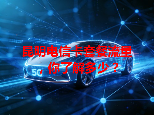 昆明电信卡套餐流量，你了解多少？