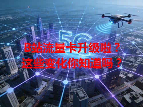 B站流量卡升级啦？这些变化你知道吗？