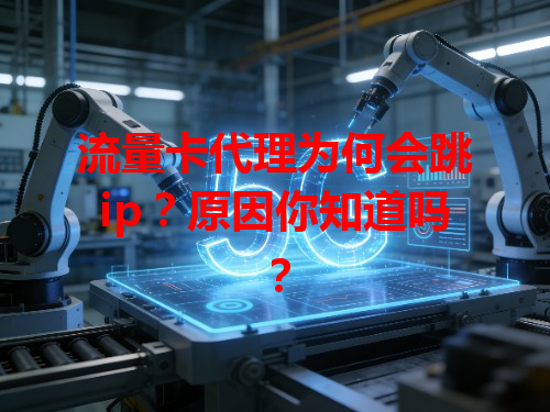 流量卡代理为何会跳ip？原因你知道吗？